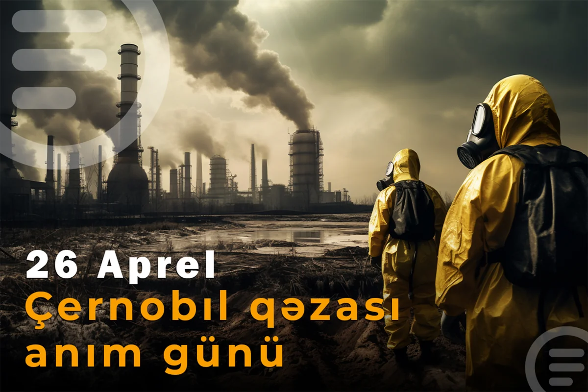 Bəşəriyyətin ən böyük texnogen fəlakətinin 40-cı ili – ÇERNOBIL FACİƏSİ